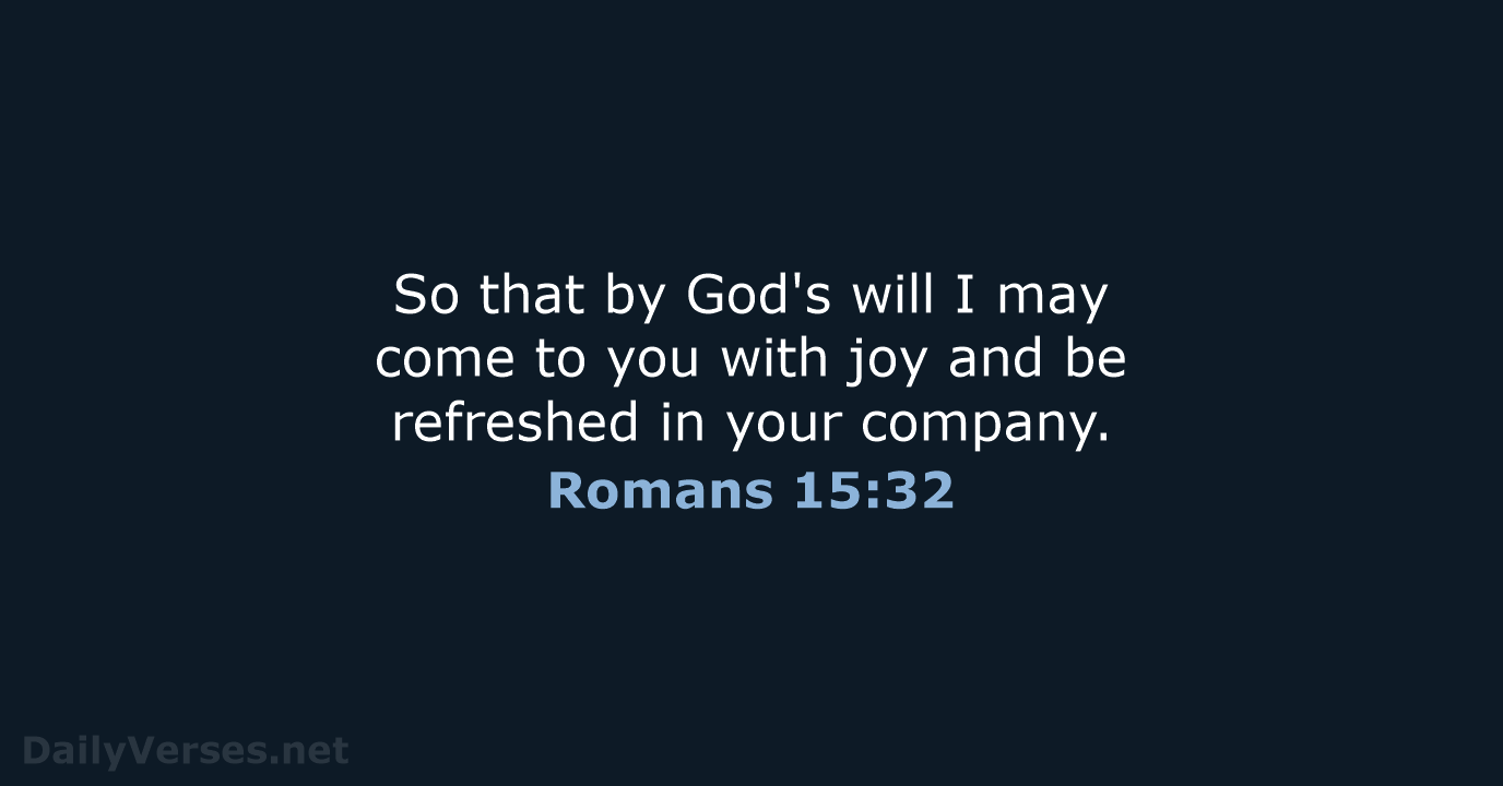 So that by God's will I may come to you with joy… Romans 15:32