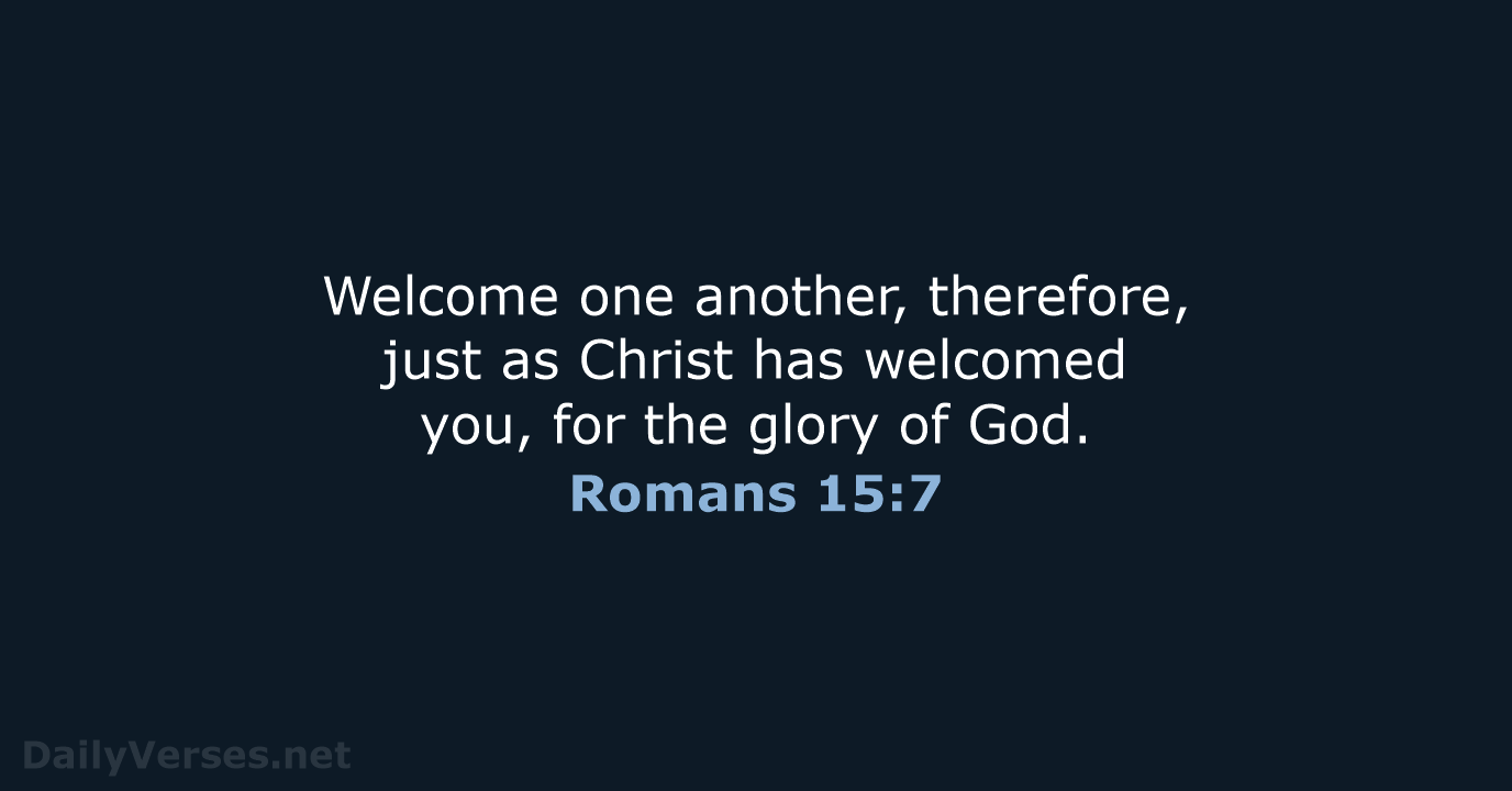 Welcome one another, therefore, just as Christ has welcomed you, for the… Romans 15:7