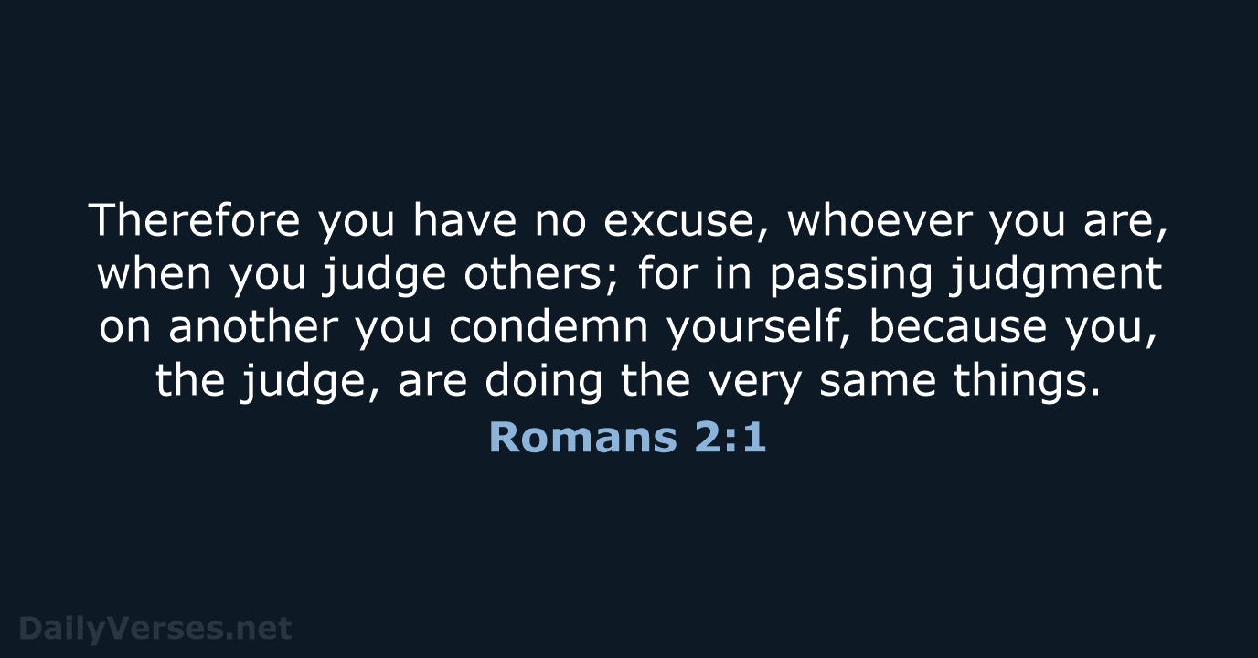 Therefore you have no excuse, whoever you are, when you judge others… Romans 2:1