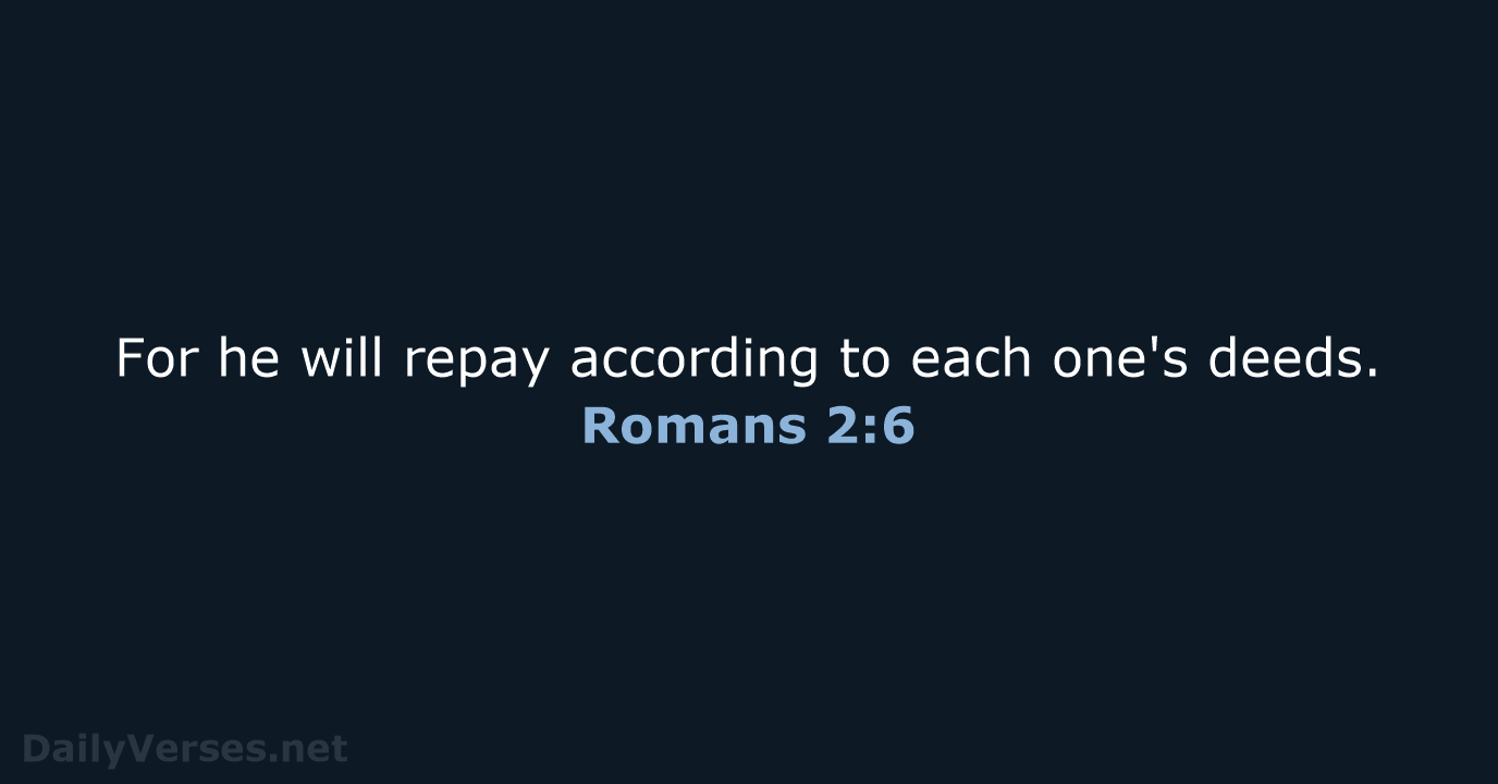 For he will repay according to each one's deeds. Romans 2:6
