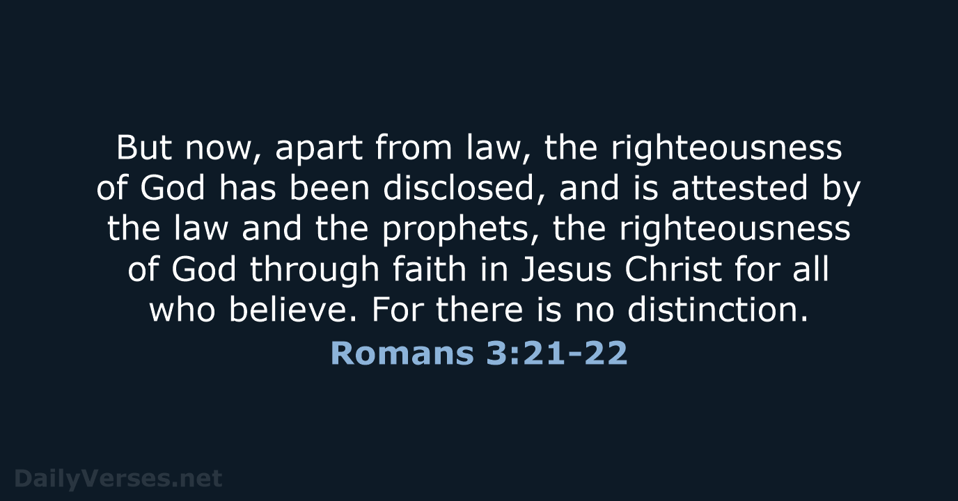 But now, apart from law, the righteousness of God has been disclosed… Romans 3:21-22