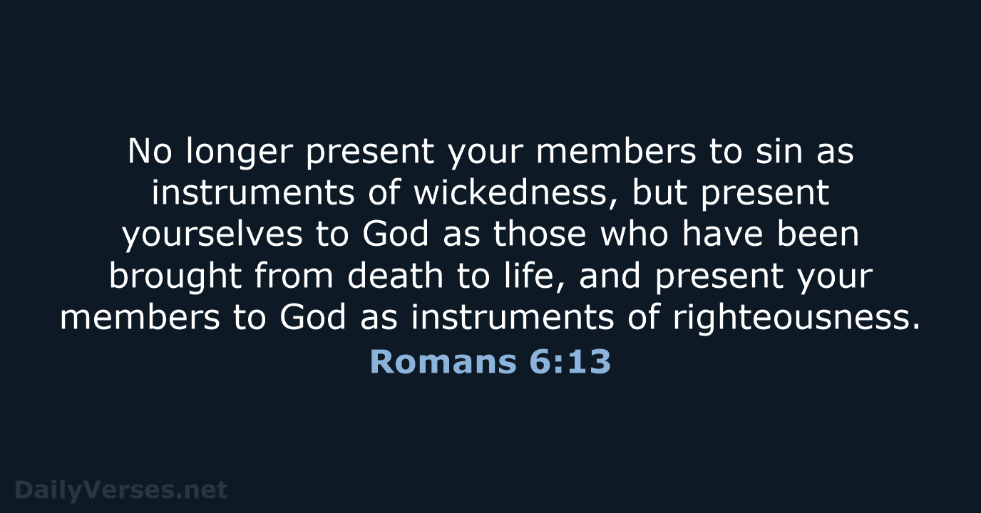 No longer present your members to sin as instruments of wickedness, but… Romans 6:13