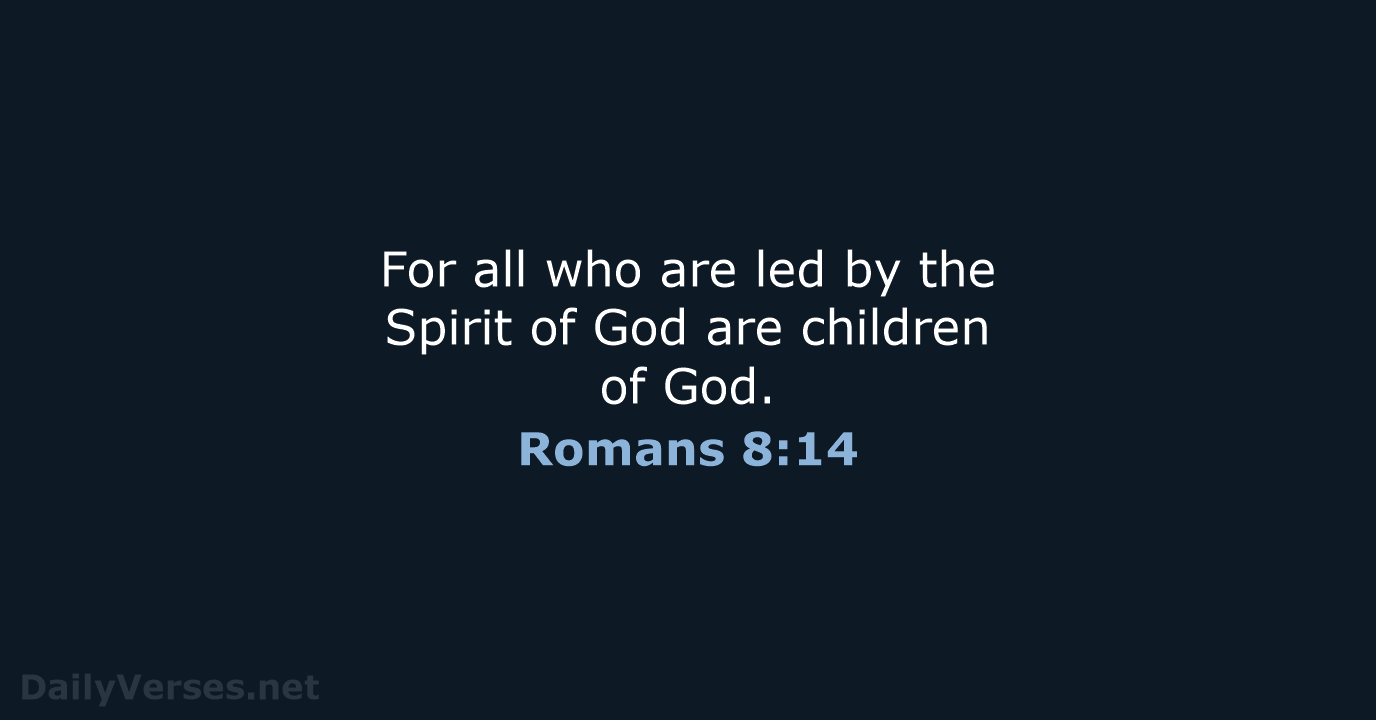 For all who are led by the Spirit of God are children of God. Romans 8:14