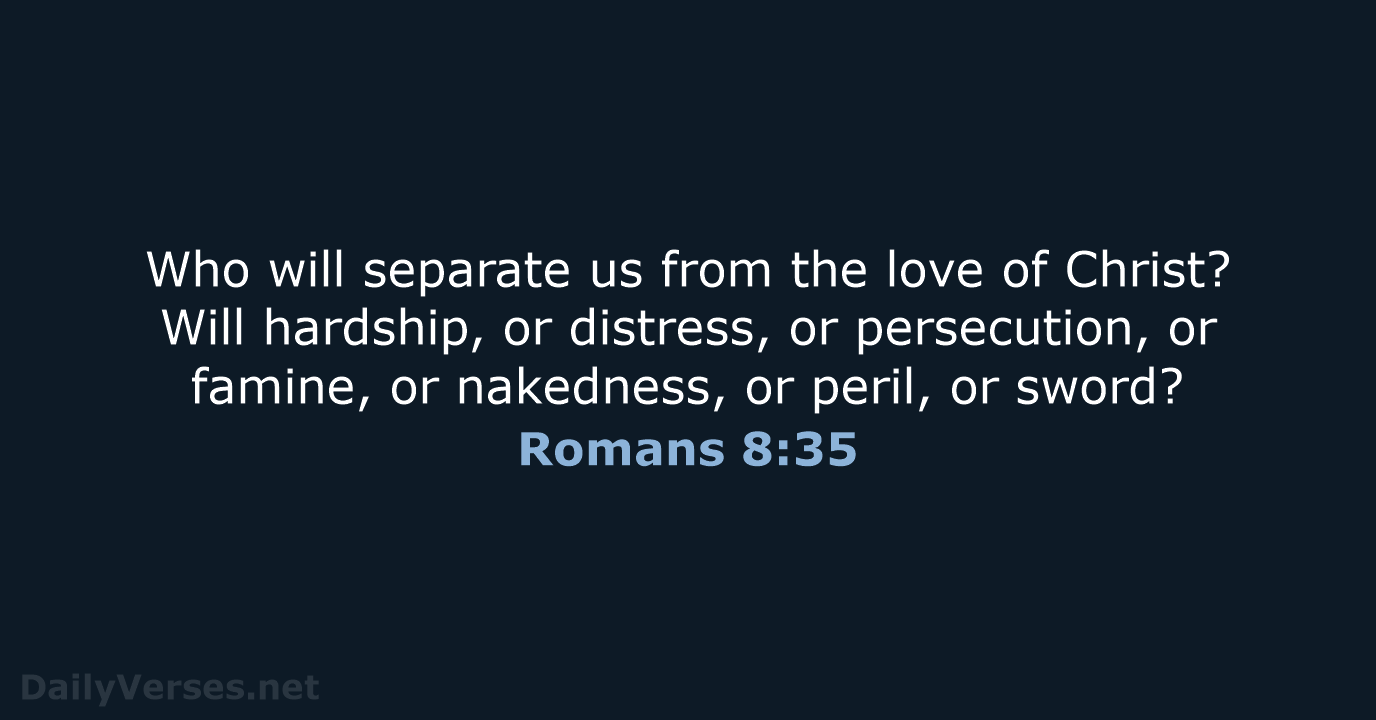 Who will separate us from the love of Christ? Will hardship, or… Romans 8:35