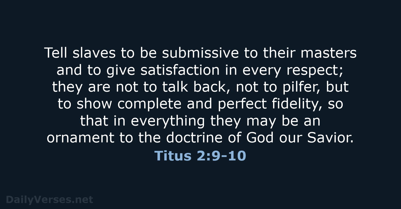 Tell slaves to be submissive to their masters and to give satisfaction… Titus 2:9-10