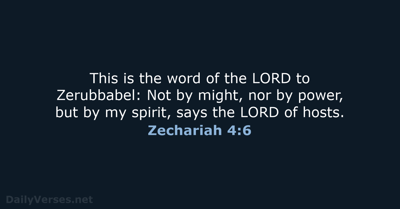 This is the word of the LORD to Zerubbabel: Not by might… Zechariah 4:6