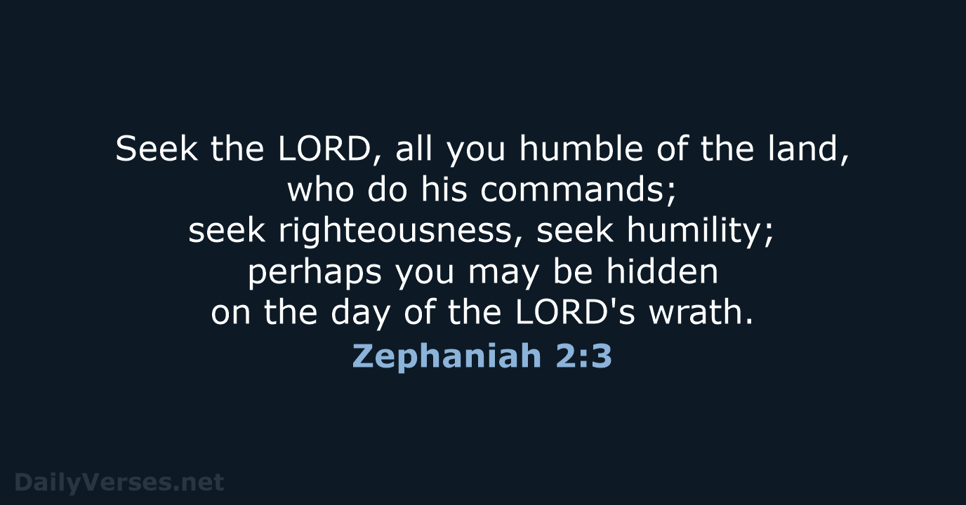 Seek the LORD, all you humble of the land, who do his… Zephaniah 2:3