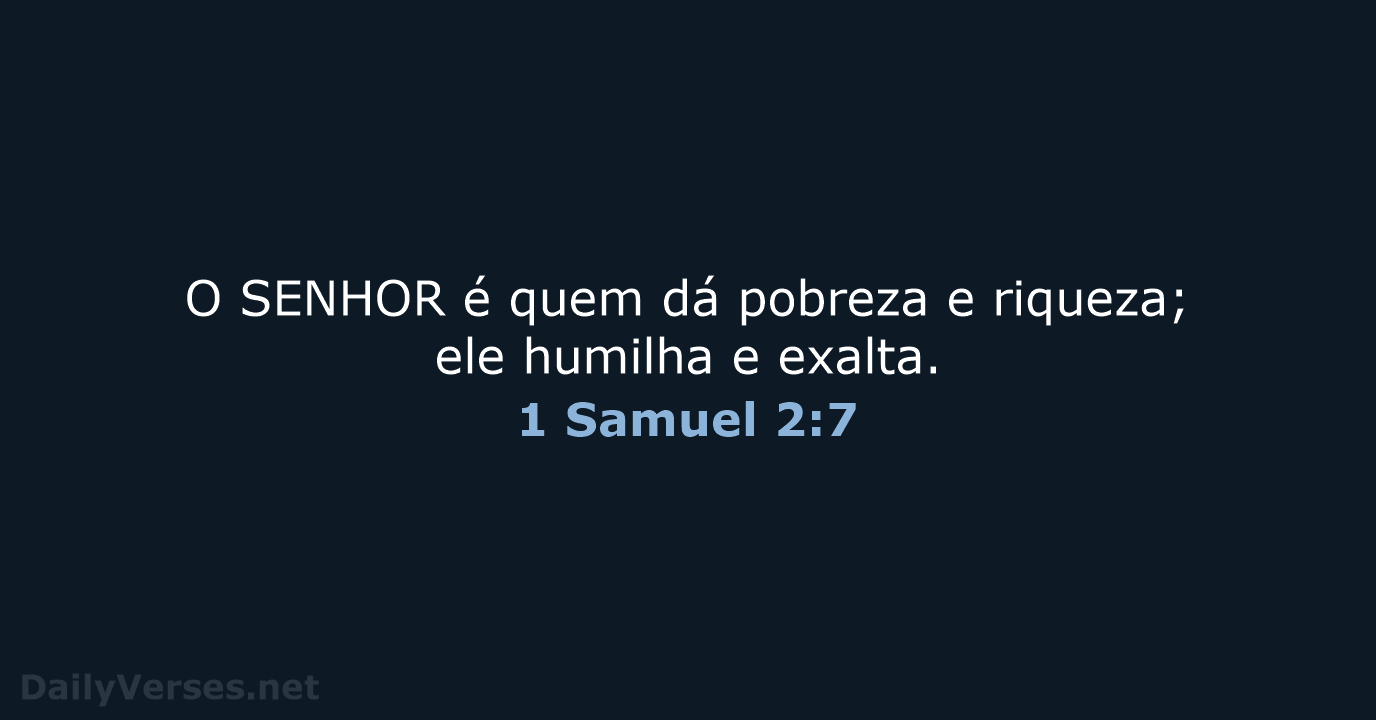 O SENHOR é quem dá pobreza e riqueza; ele humilha e exalta. 1 Samuel 2:7