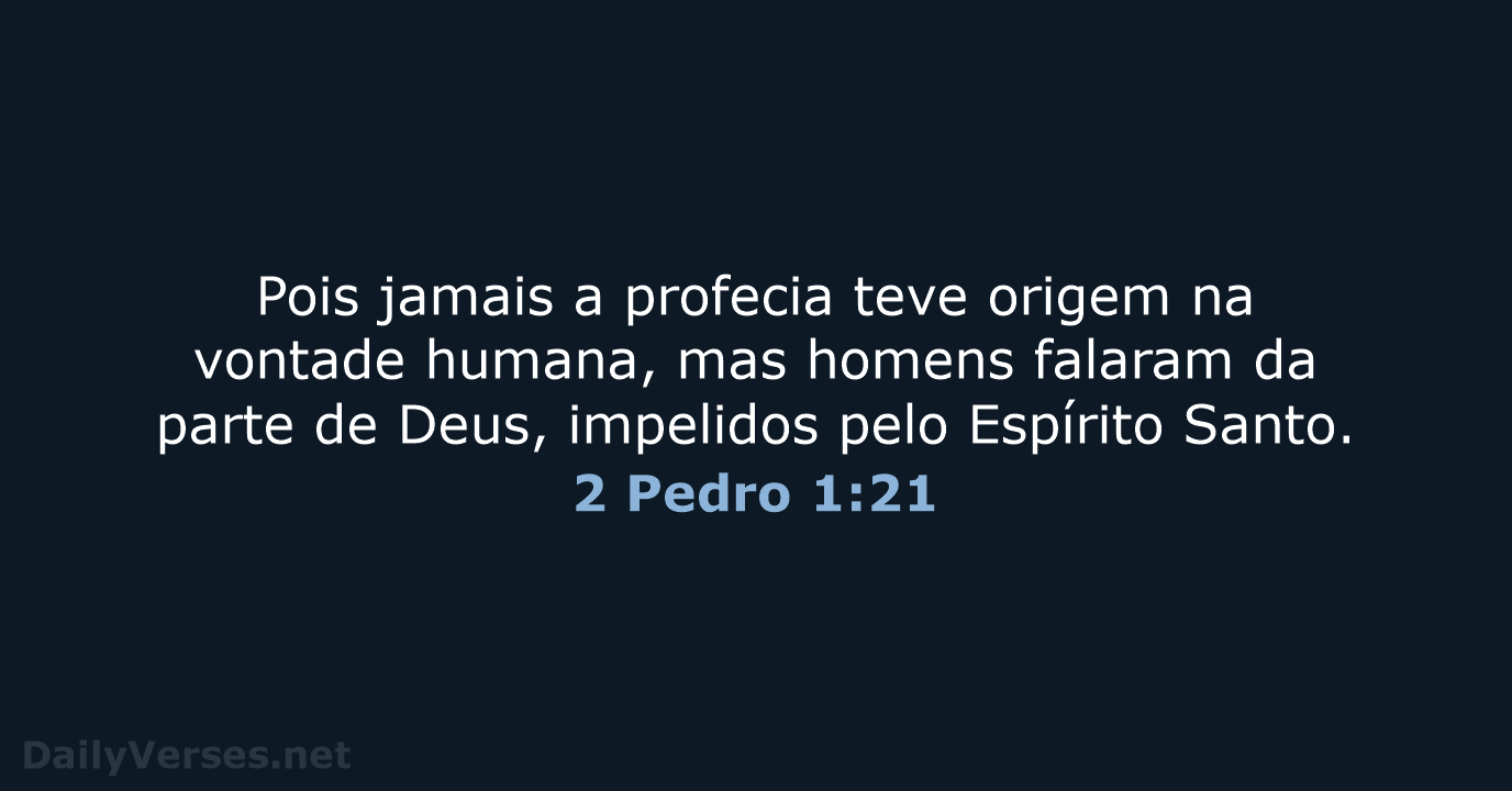 Pois jamais a profecia teve origem na vontade humana, mas homens falaram… 2 Pedro 1:21