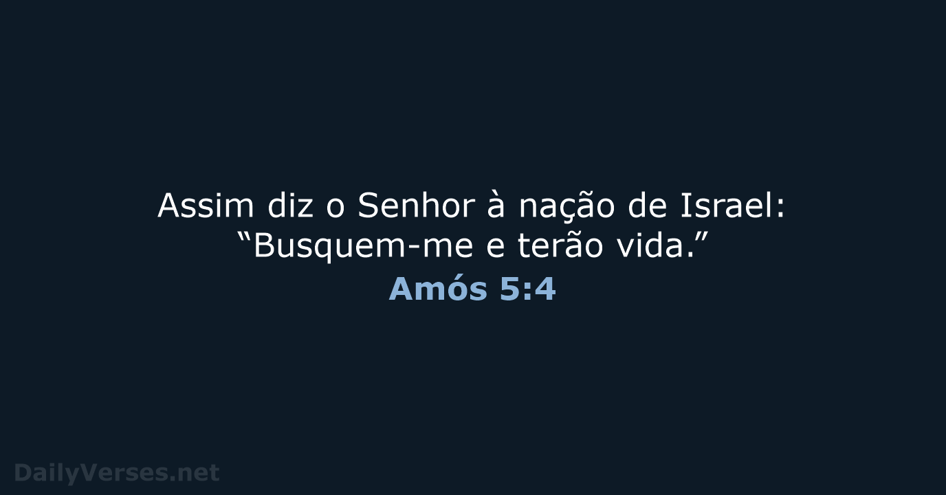 Assim diz o Senhor à nação de Israel: “Busquem-me e terão vida.” Amós 5:4