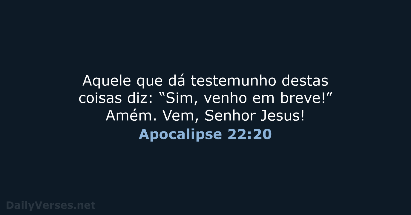 Aquele que dá testemunho destas coisas diz: “Sim, venho em breve!” Amém… Apocalipse 22:20