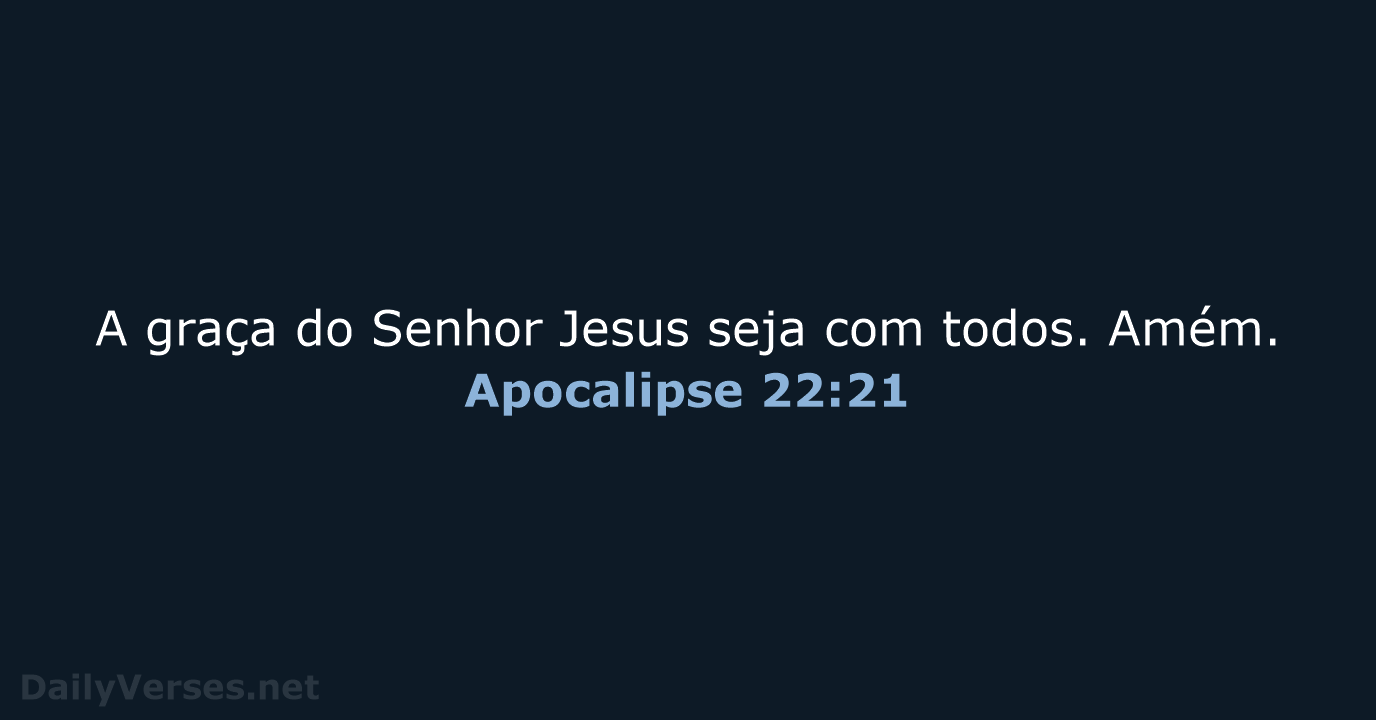 A graça do Senhor Jesus seja com todos. Amém. Apocalipse 22:21