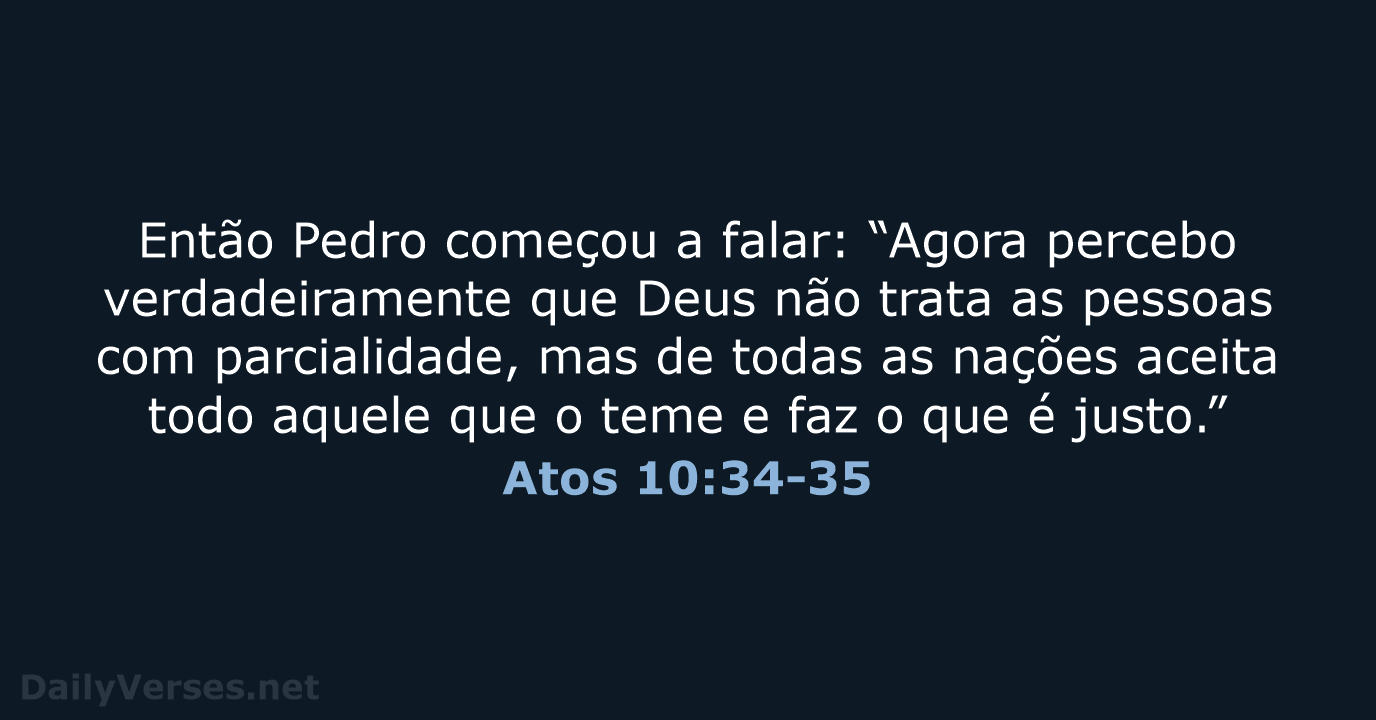 Então Pedro começou a falar: “Agora percebo verdadeiramente que Deus não trata… Atos 10:34-35