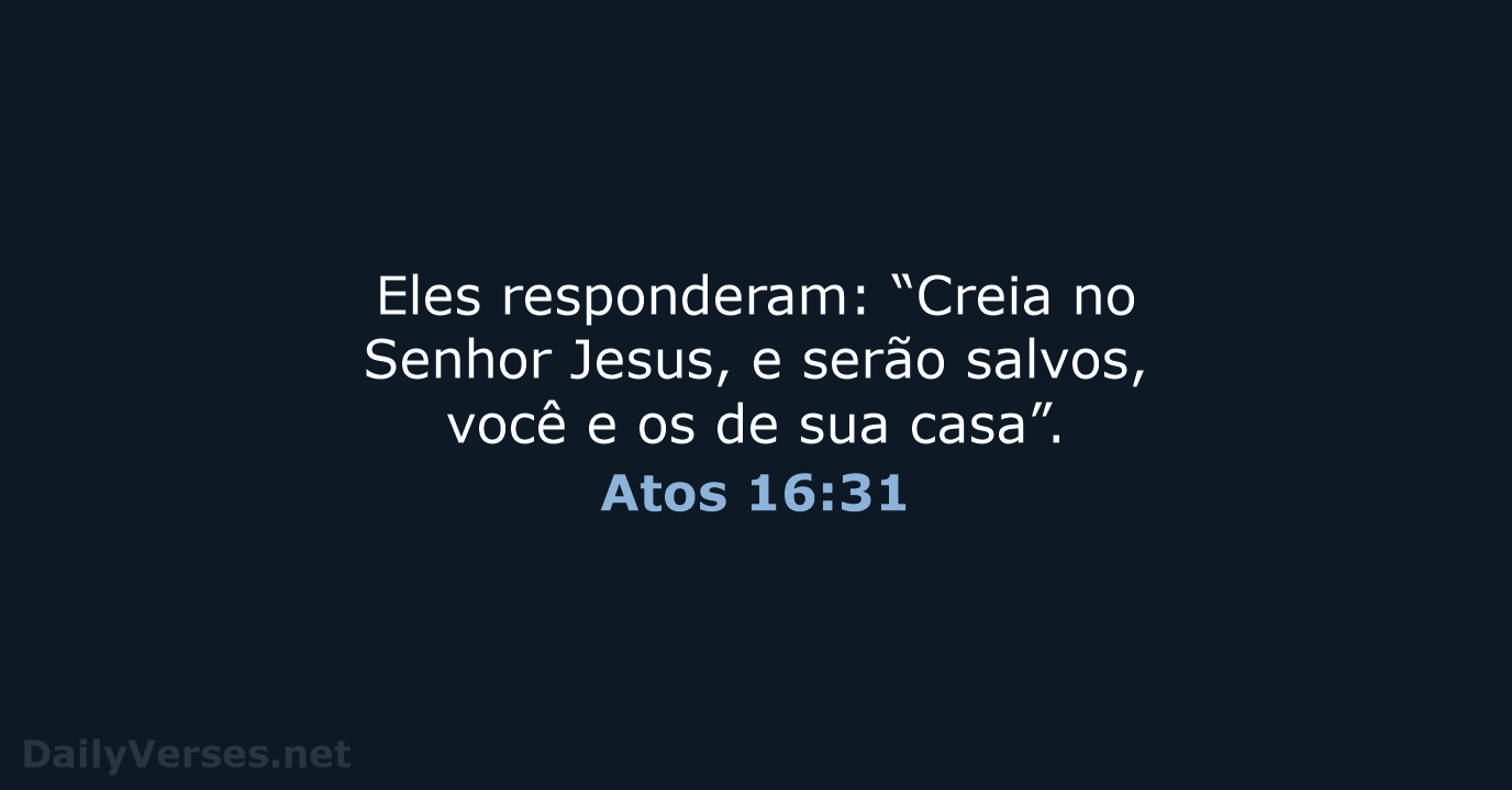 Eles responderam: “Creia no Senhor Jesus, e serão salvos, você e os… Atos 16:31