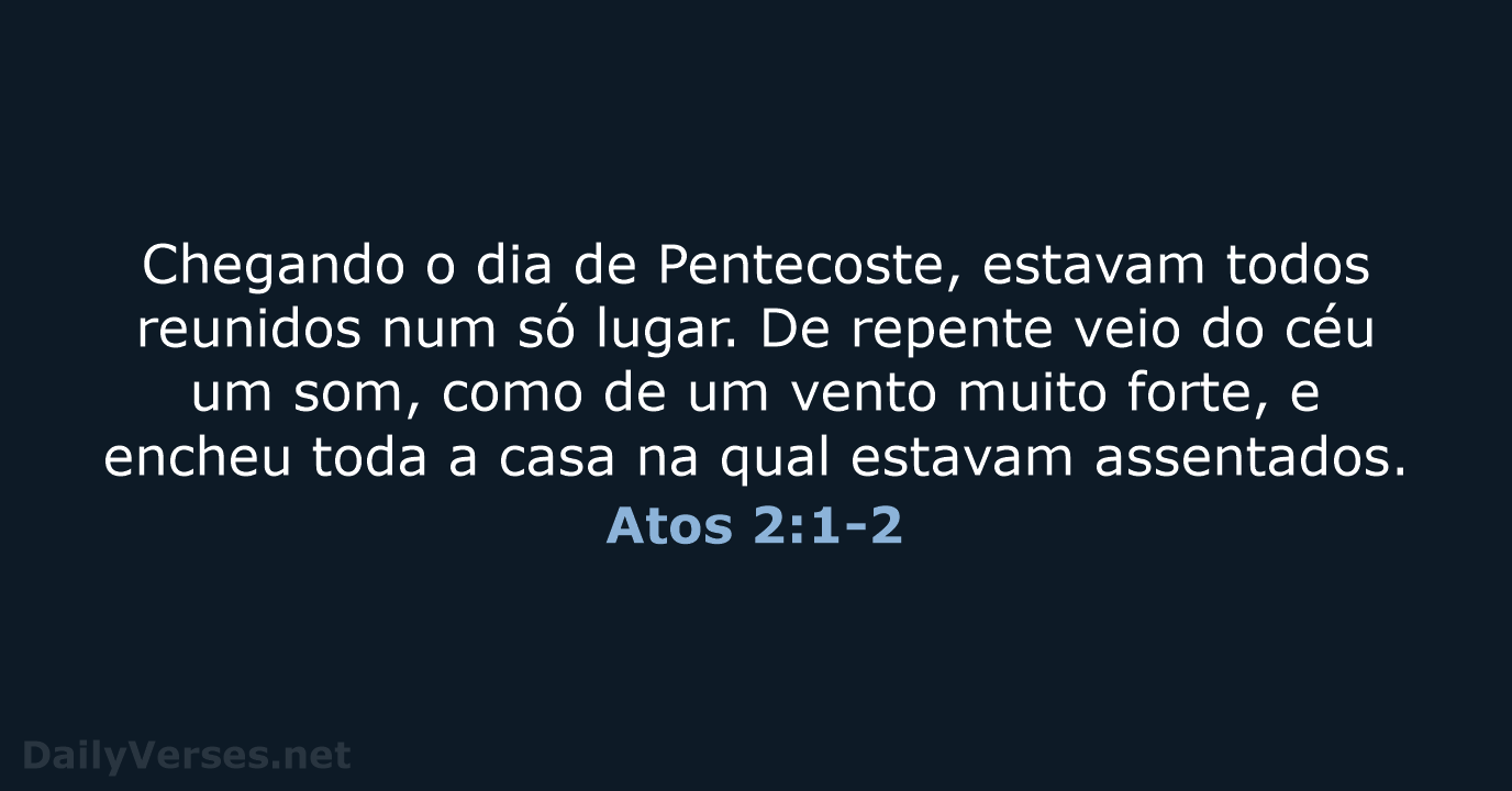 Chegando o dia de Pentecoste, estavam todos reunidos num só lugar. De… Atos 2:1-2