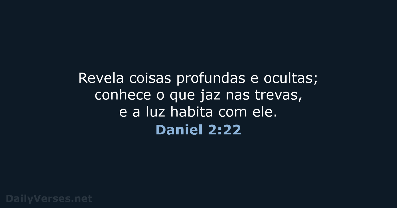 Revela coisas profundas e ocultas; conhece o que jaz nas trevas, e… Daniel 2:22