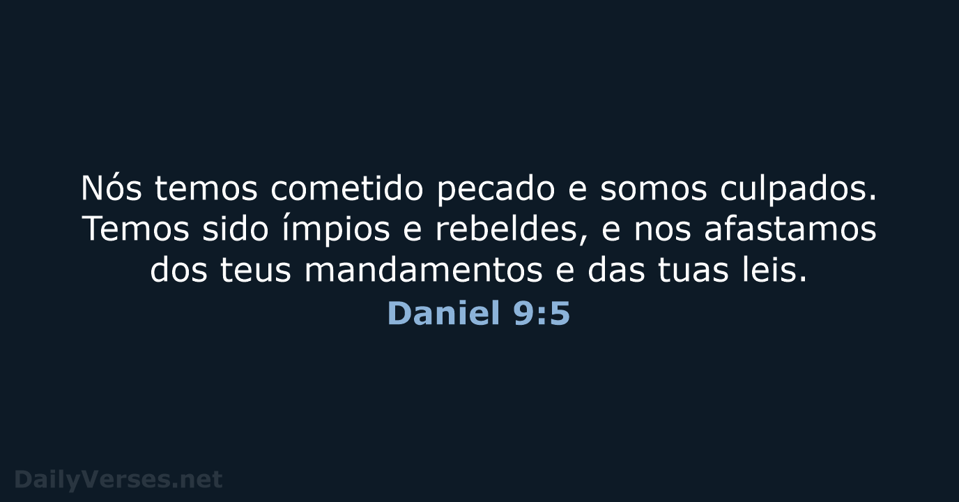 Nós temos cometido pecado e somos culpados. Temos sido ímpios e rebeldes… Daniel 9:5