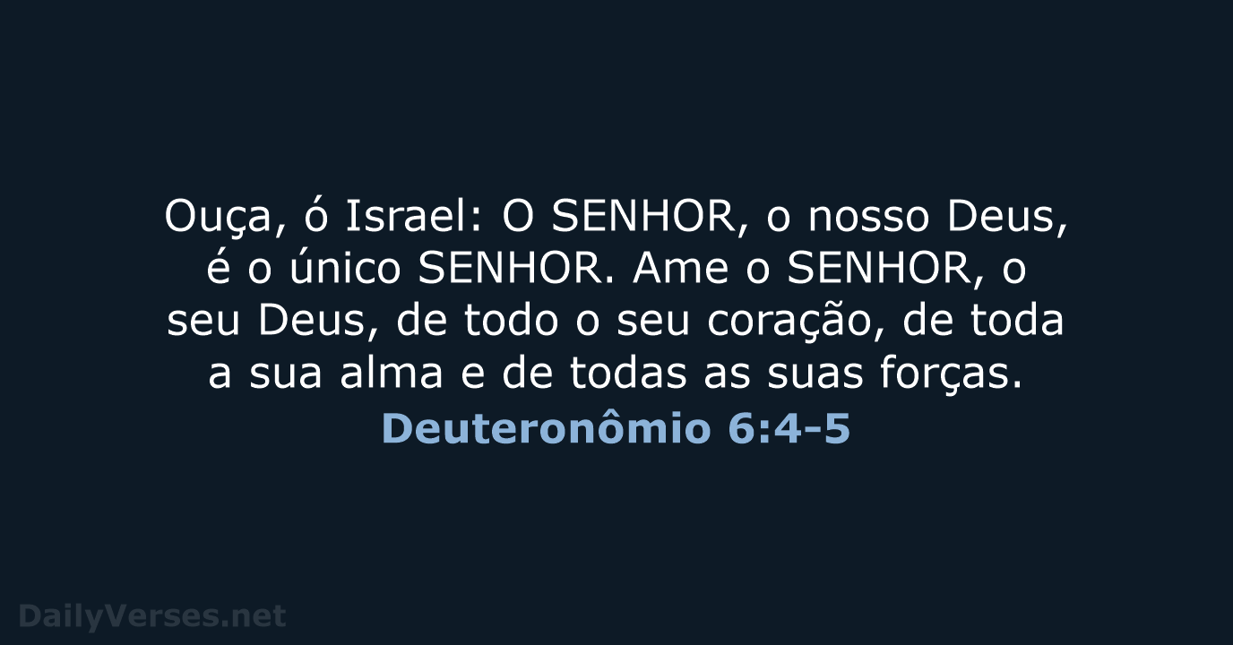 Ouça, ó Israel: O SENHOR, o nosso Deus, é o único SENHOR… Deuteronômio 6:4-5