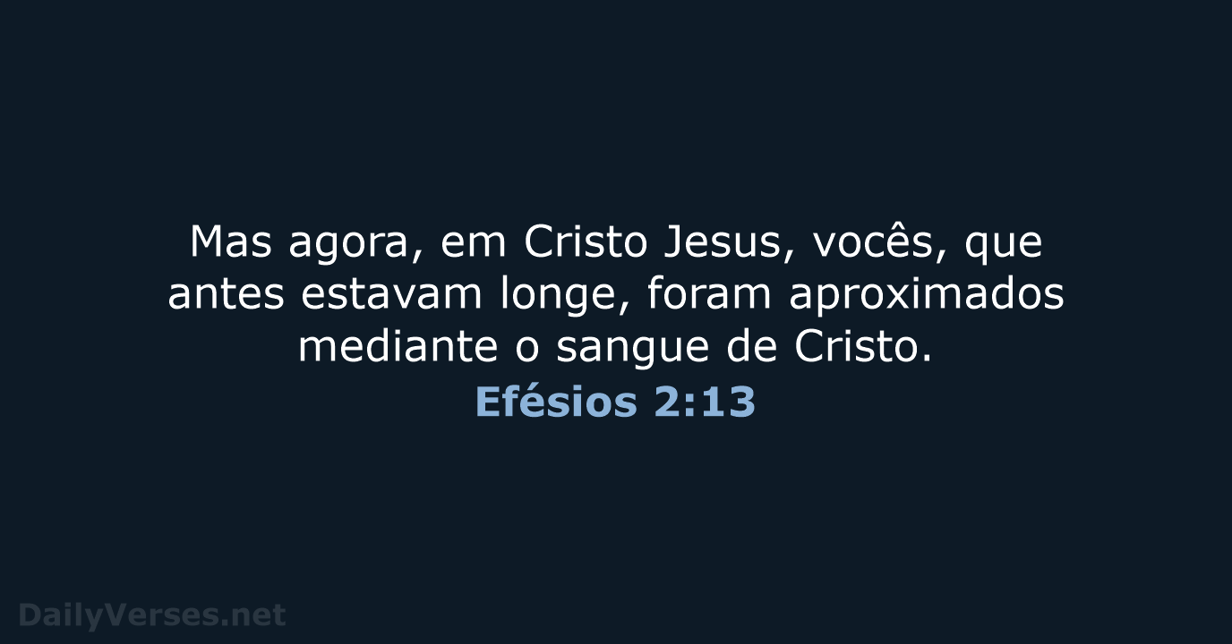 Mas agora, em Cristo Jesus, vocês, que antes estavam longe, foram aproximados… Efésios 2:13