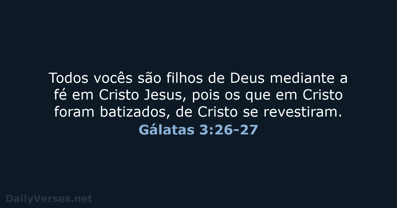 Todos vocês são filhos de Deus mediante a fé em Cristo Jesus… Gálatas 3:26-27