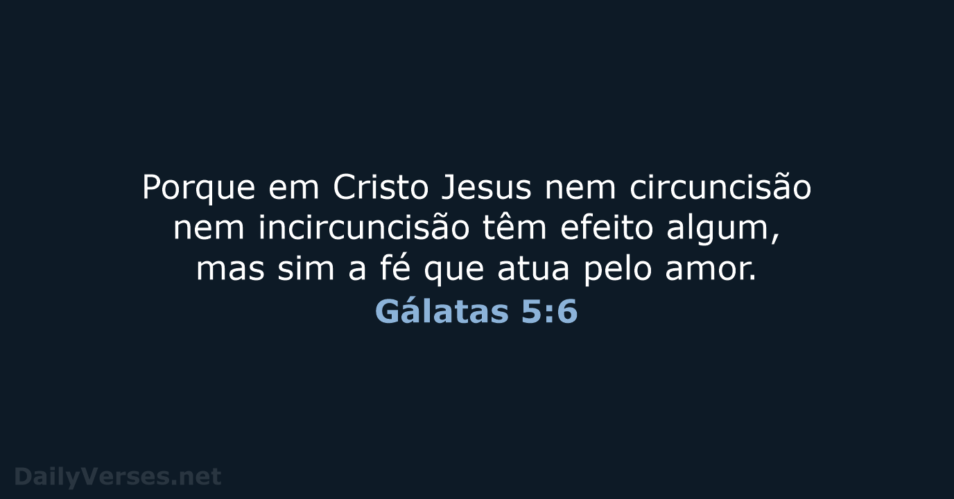 Porque em Cristo Jesus nem circuncisão nem incircuncisão têm efeito algum, mas… Gálatas 5:6