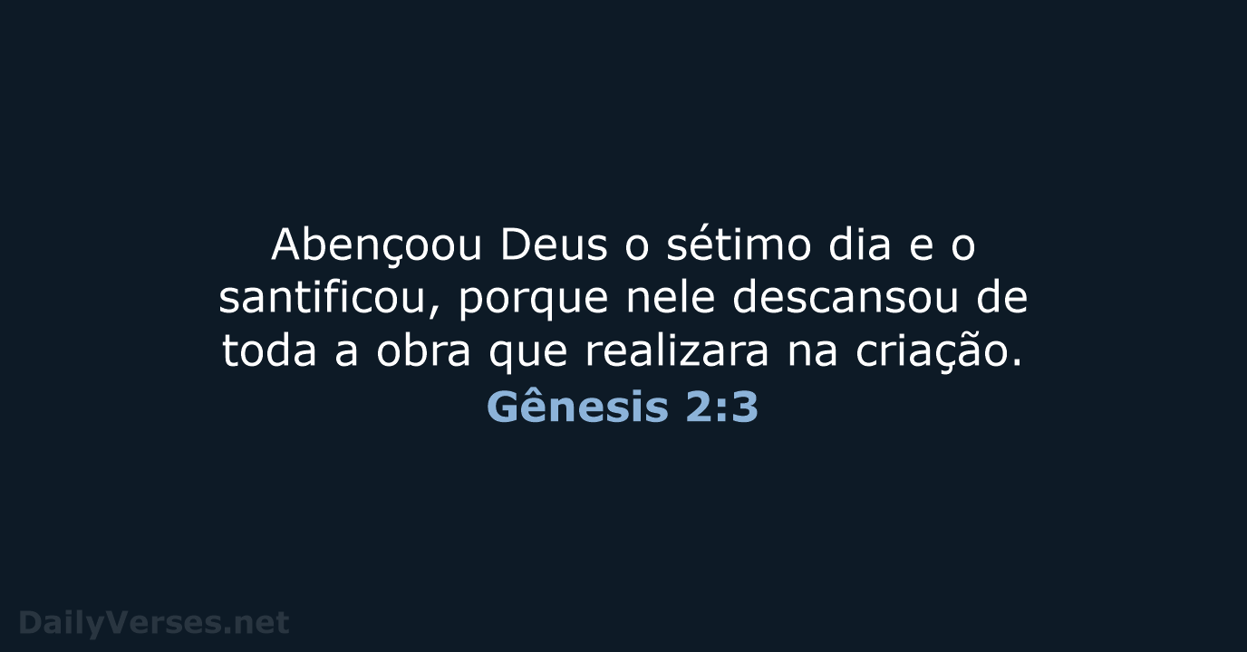 Abençoou Deus o sétimo dia e o santificou, porque nele descansou de… Gênesis 2:3