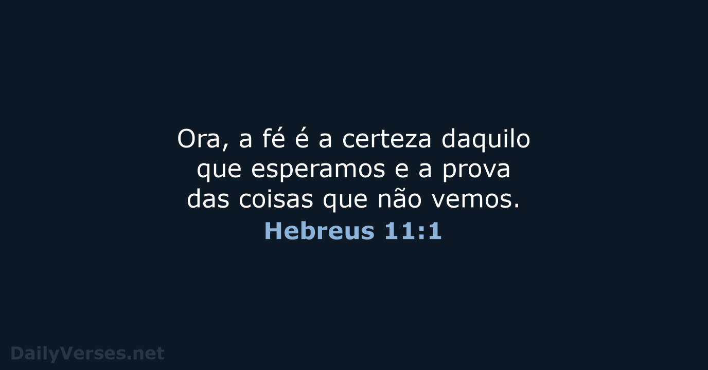 Ora, a fé é a certeza daquilo que esperamos e a prova… Hebreus 11:1