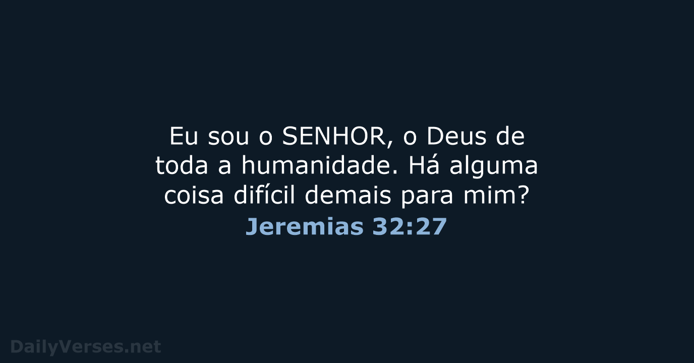 Eu sou o SENHOR, o Deus de toda a humanidade. Há alguma… Jeremias 32:27