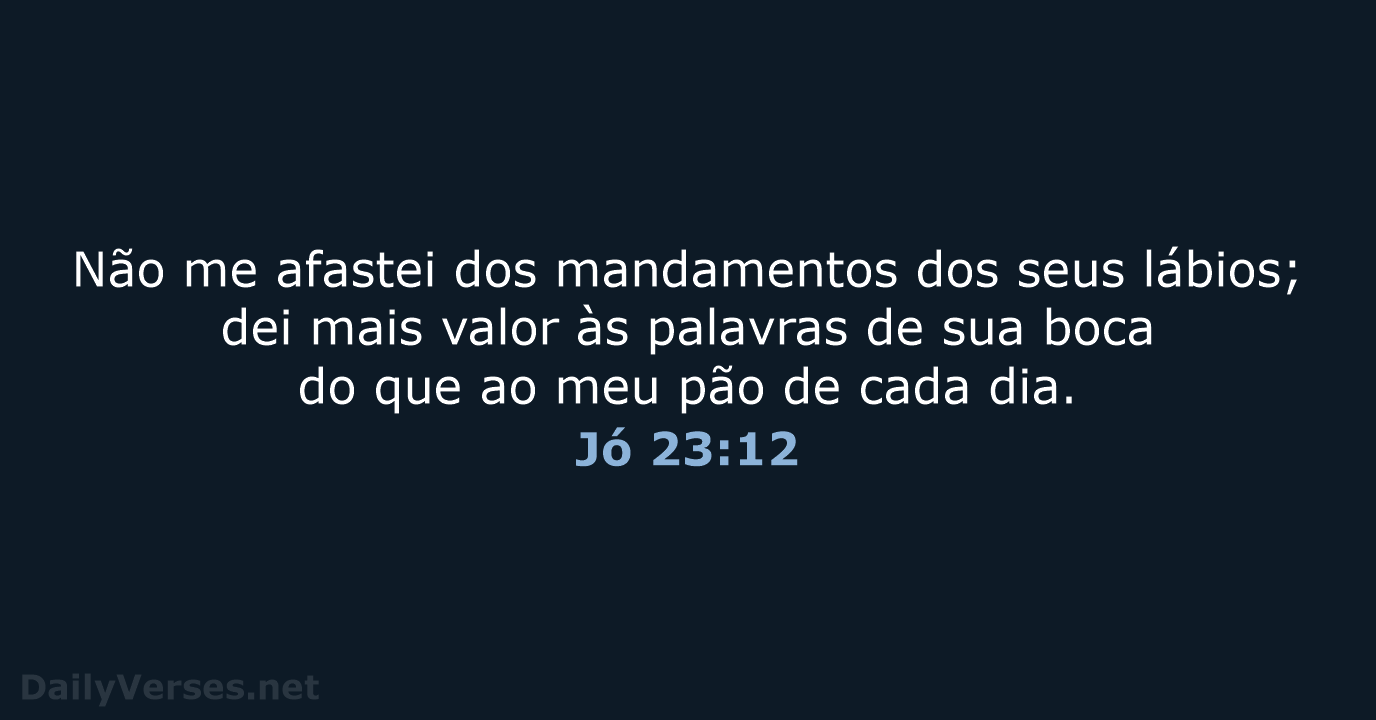 Não me afastei dos mandamentos dos seus lábios; dei mais valor às… Jó 23:12