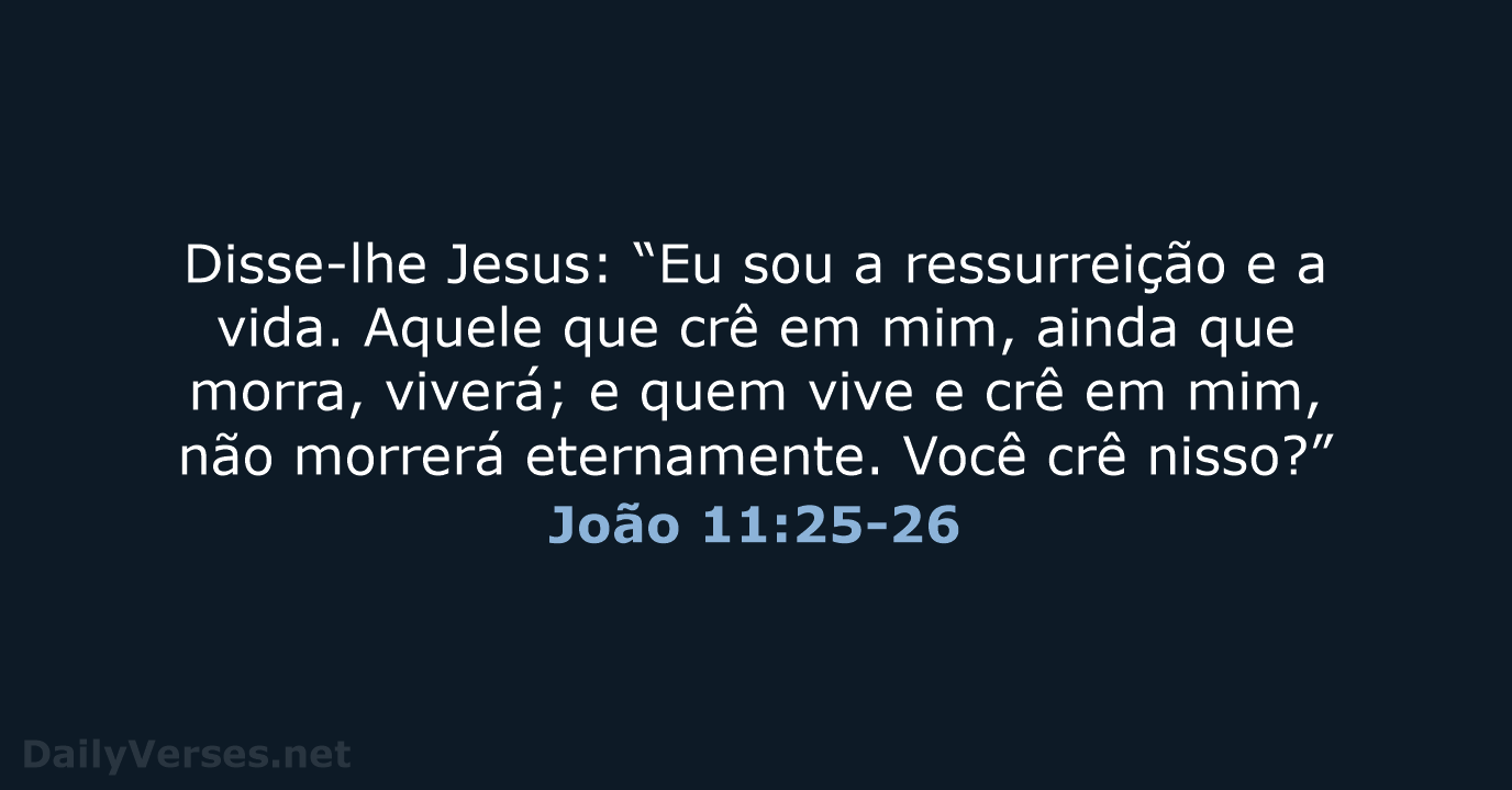 Disse-lhe Jesus: “Eu sou a ressurreição e a vida. Aquele que crê… João 11:25-26