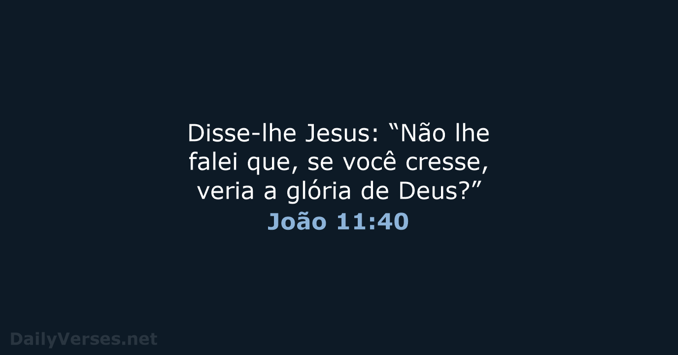 Disse-lhe Jesus: “Não lhe falei que, se você cresse, veria a glória de Deus?” João 11:40
