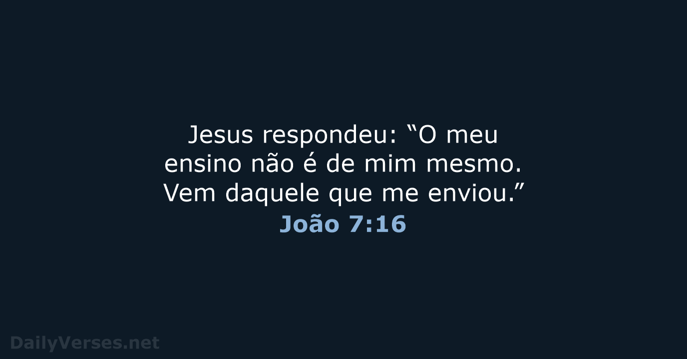 Jesus respondeu: “O meu ensino não é de mim mesmo. Vem daquele… João 7:16