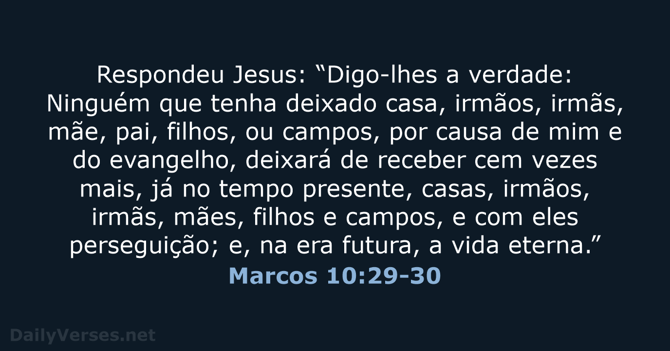 Respondeu Jesus: “Digo-lhes a verdade: Ninguém que tenha deixado casa, irmãos, irmãs… Marcos 10:29-30