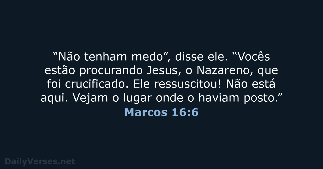 “Não tenham medo”, disse ele. “Vocês estão procurando Jesus, o Nazareno, que… Marcos 16:6