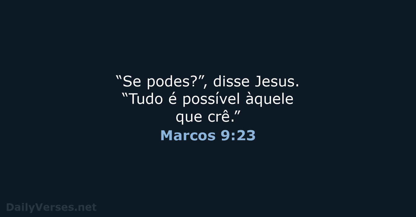 “Se podes?”, disse Jesus. “Tudo é possível àquele que crê.” Marcos 9:23