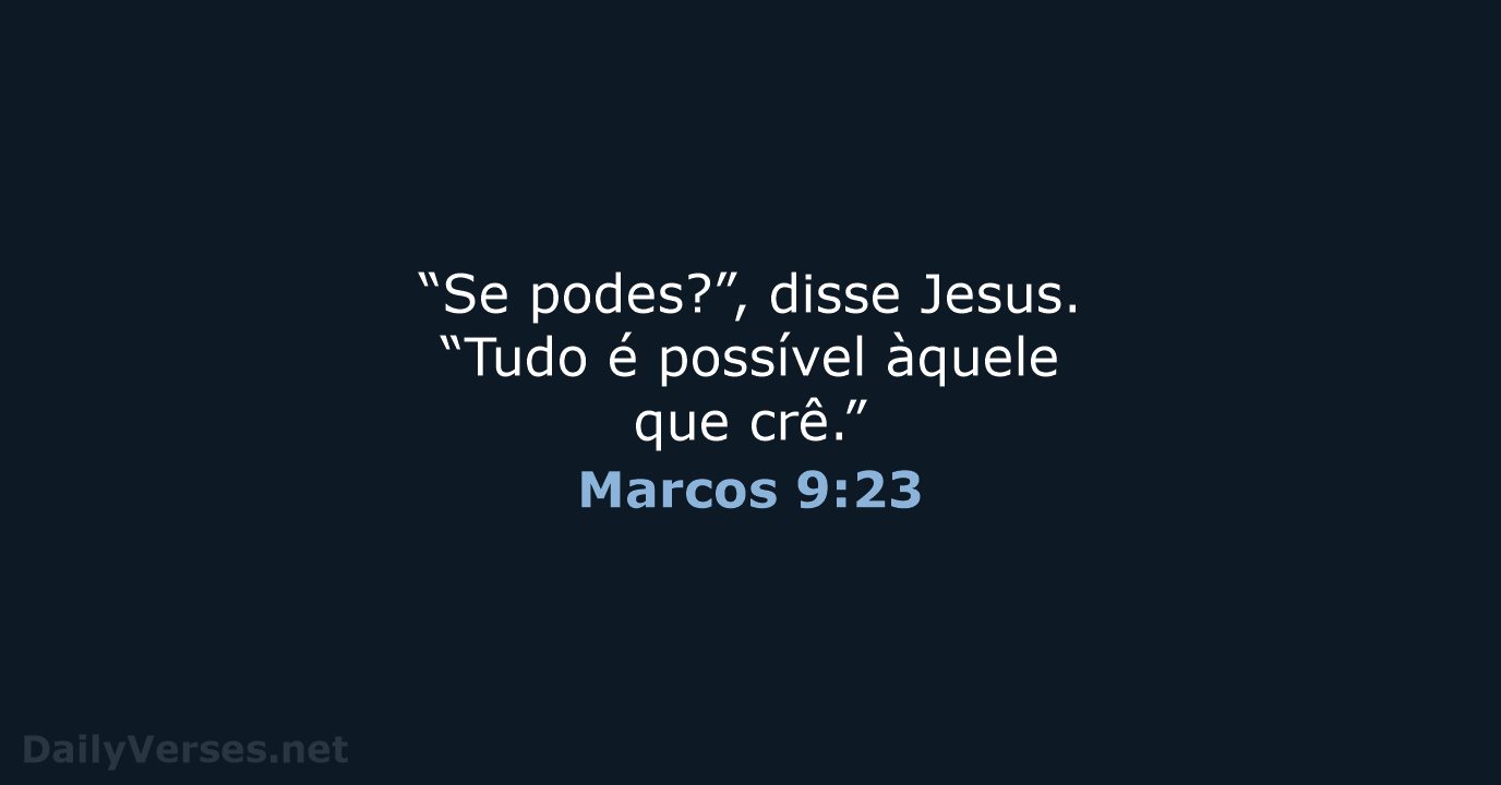 Mensagem do Dia: E Jesus disse-lhe: Se tu podes crer, tudo é possível ao  que crê. Marcos 9:23