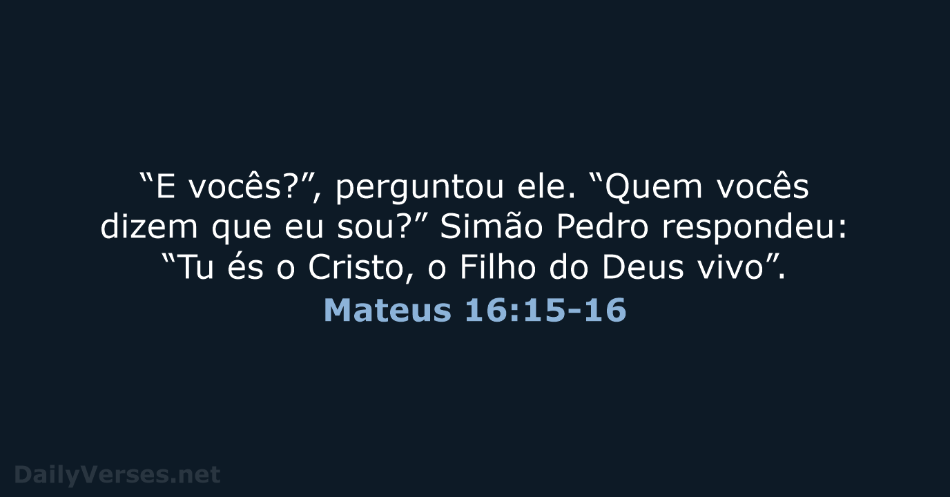 “E vocês?”, perguntou ele. “Quem vocês dizem que eu sou?” Simão Pedro… Mateus 16:15-16