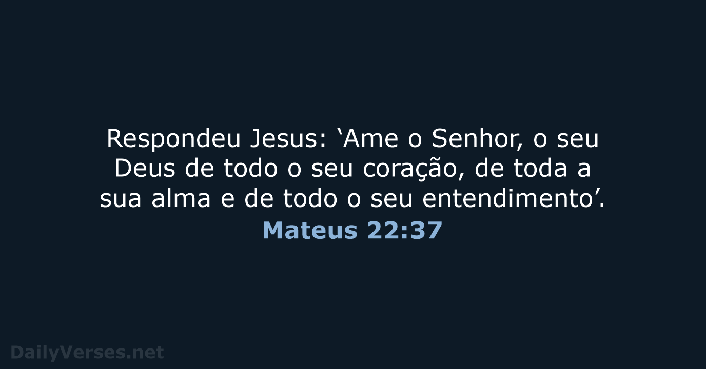 Respondeu Jesus: ‘Ame o Senhor, o seu Deus de todo o seu… Mateus 22:37
