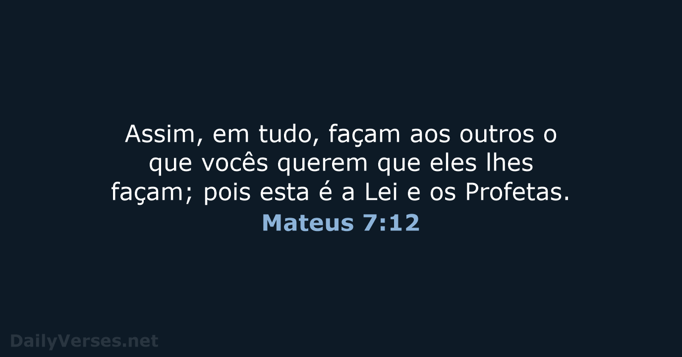 Mateus 7:12 Tudo quanto, pois, quereis que os homens vos façam, assim  fazei-o vós também a eles; porque esta é a Lei e os Profetas., Almeida  Revista e Atualizada (ARA)