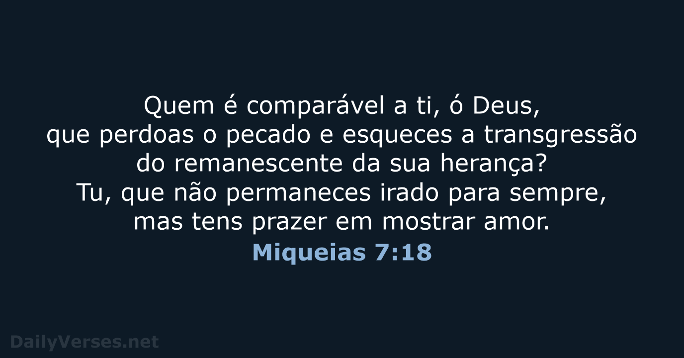 Quem é comparável a ti, ó Deus, que perdoas o pecado e… Miqueias 7:18