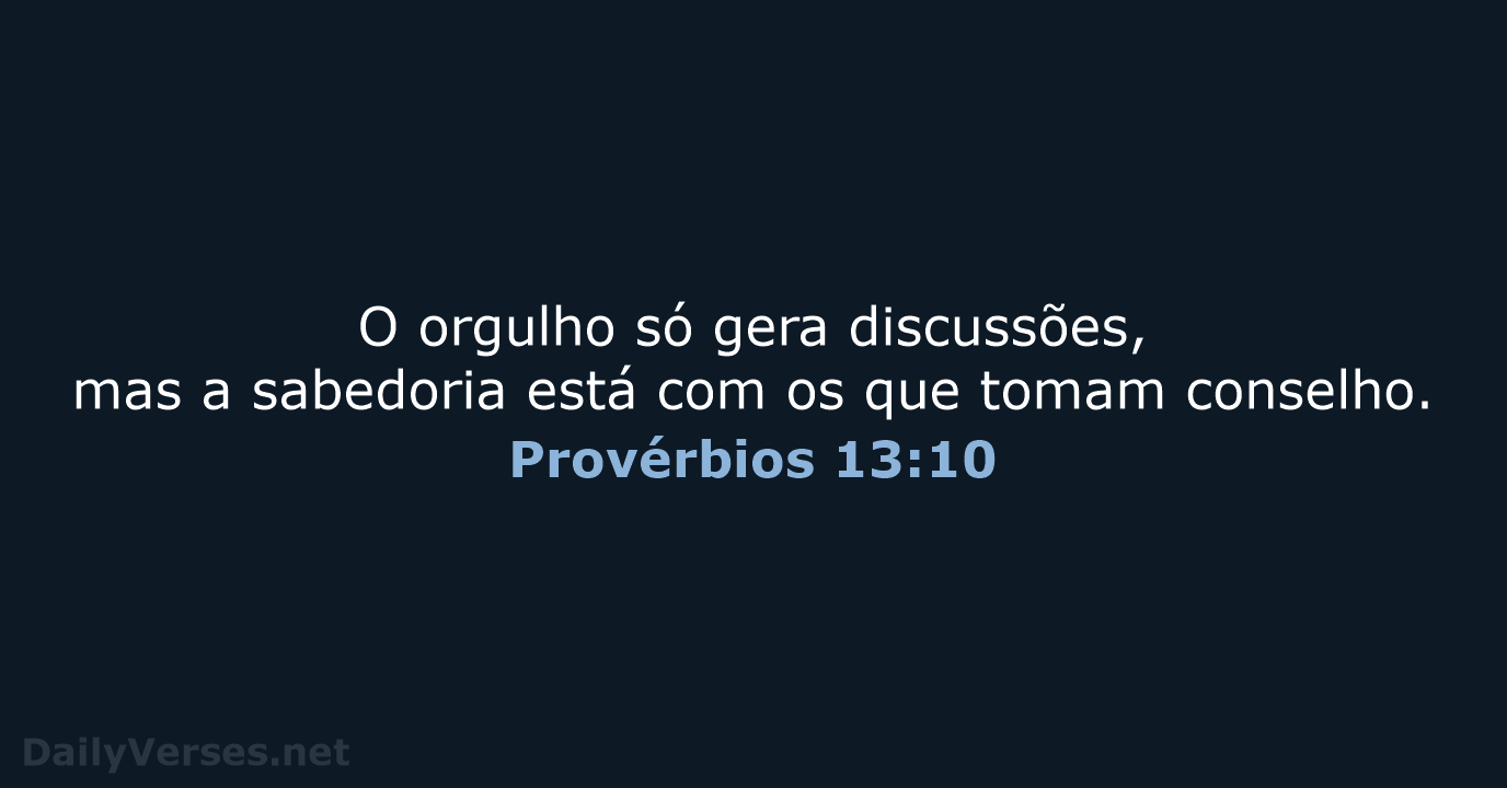 O orgulho só gera discussões, mas a sabedoria está com os que tomam conselho. Provérbios 13:10