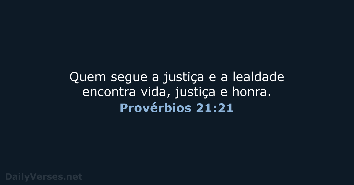 Quem segue a justiça e a lealdade encontra vida, justiça e honra. Provérbios 21:21
