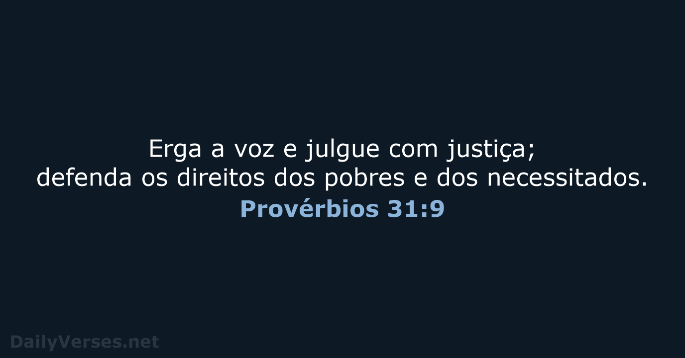 Erga a voz e julgue com justiça; defenda os direitos dos pobres… Provérbios 31:9