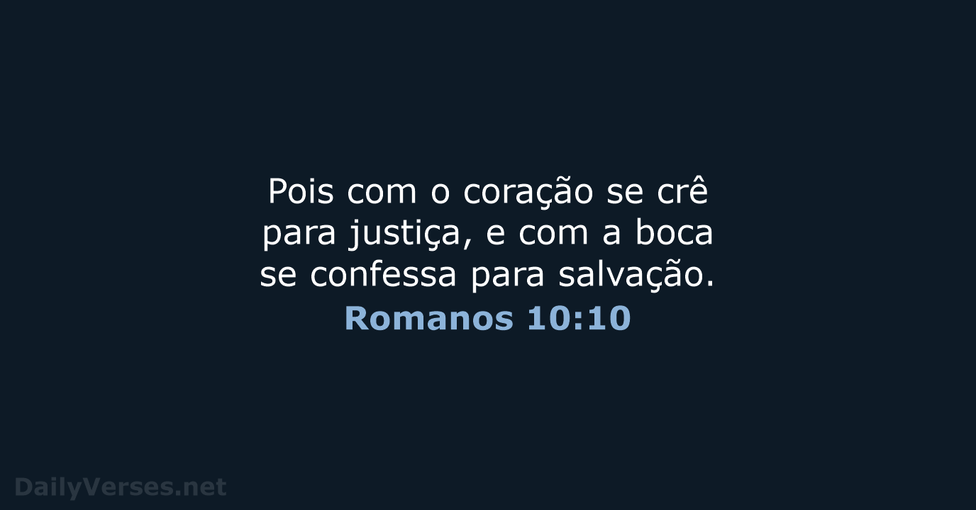 Pois com o coração se crê para justiça, e com a boca… Romanos 10:10