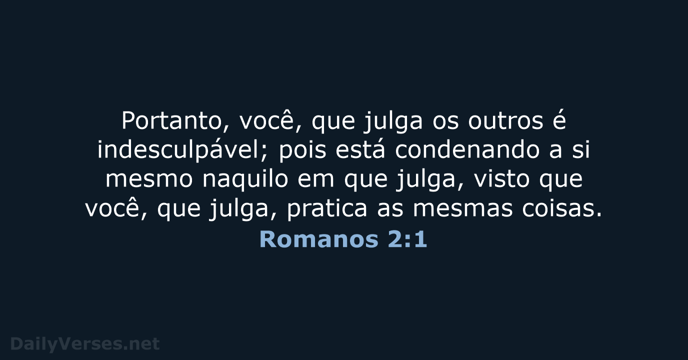 Portanto, você, que julga os outros é indesculpável; pois está condenando a… Romanos 2:1