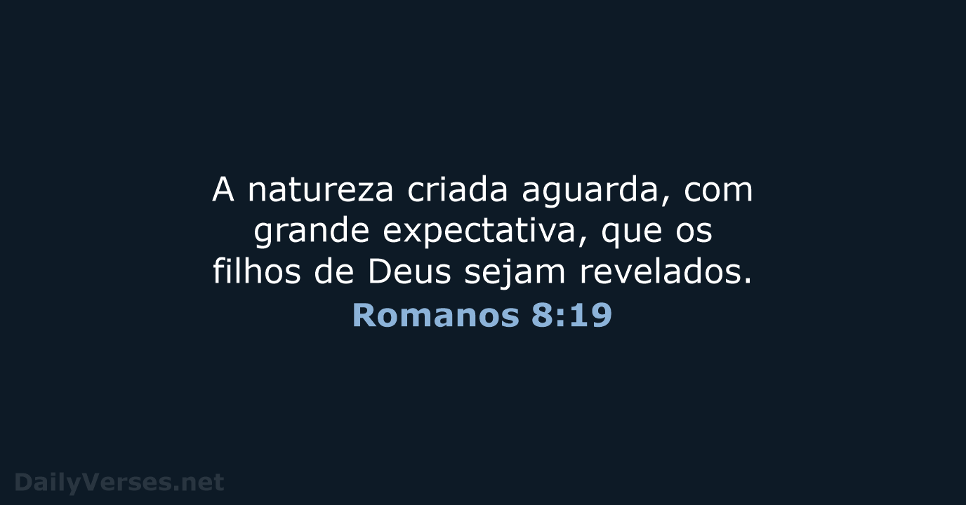 A natureza criada aguarda, com grande expectativa, que os filhos de Deus sejam revelados. Romanos 8:19