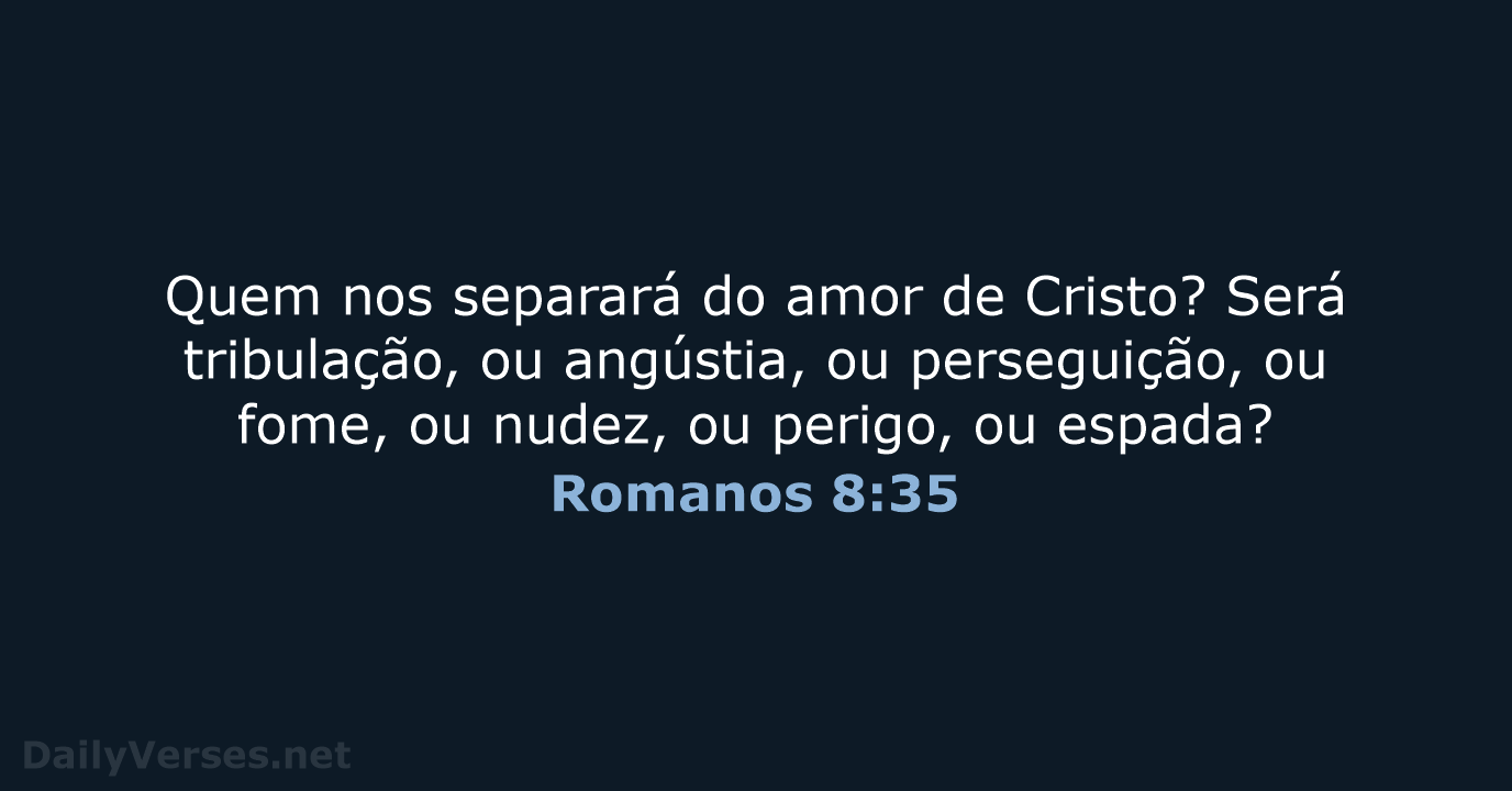 Quem nos separará do amor de Cristo? Será tribulação, ou angústia, ou… Romanos 8:35