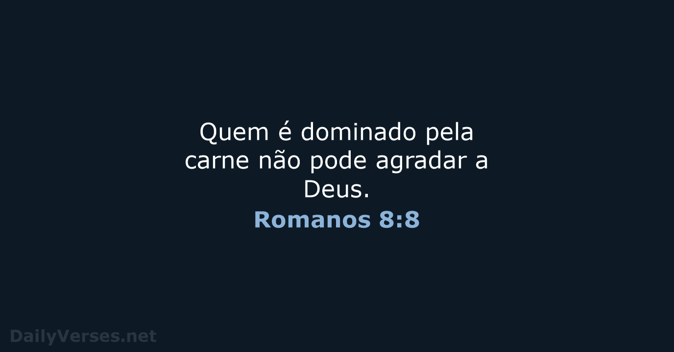 Quem é dominado pela carne não pode agradar a Deus. Romanos 8:8