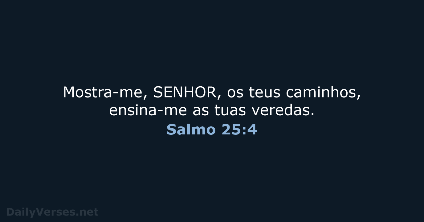 Mostra-me, SENHOR, os teus caminhos, ensina-me as tuas veredas. Salmo 25:4