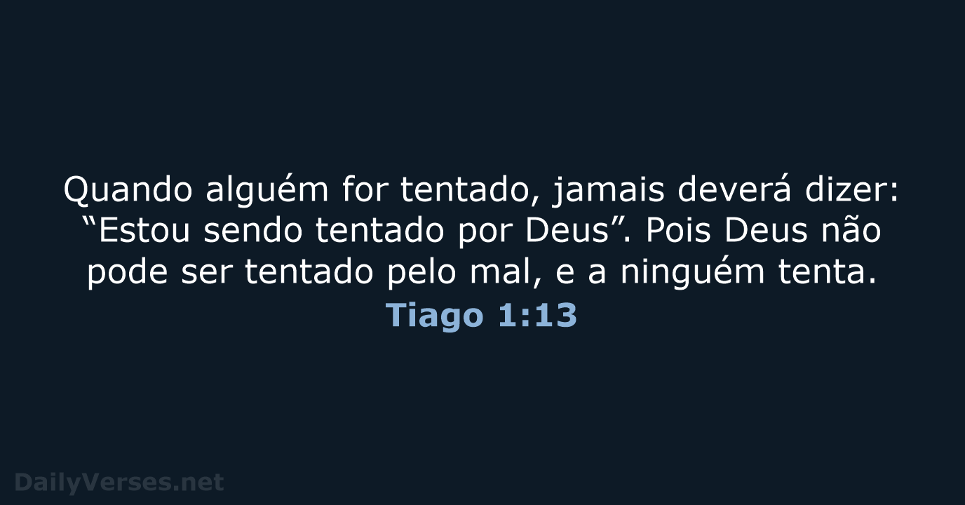 Quando alguém for tentado, jamais deverá dizer: “Estou sendo tentado por Deus”… Tiago 1:13